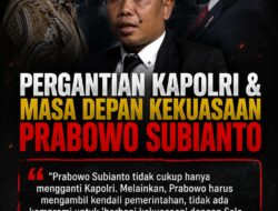 Pergantian Kapolri dan Masa Depan Kekuasaan Prabowo Subianto 